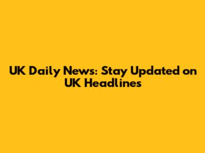 UK Daily News: Stay Updated on UK Headlines