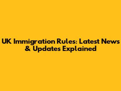 UK Immigration Rules: Latest News & Updates Explained