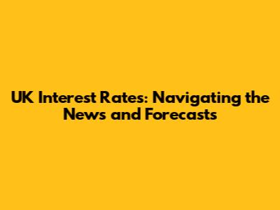 UK Interest Rates: Navigating the News and Forecasts