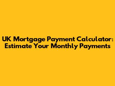 UK Mortgage Payment Calculator: Estimate Your Monthly Payments