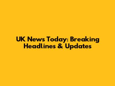 UK News Today: Breaking Headlines & Updates