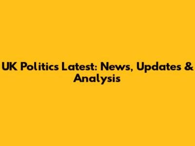 UK Politics Latest: News, Updates & Analysis