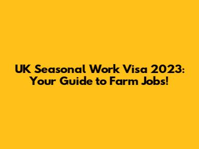 UK Seasonal Work Visa 2023: Your Guide to Farm Jobs!