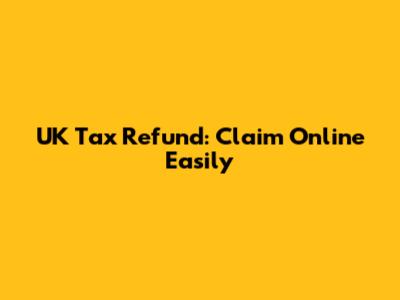 UK Tax Refund: Claim Online Easily