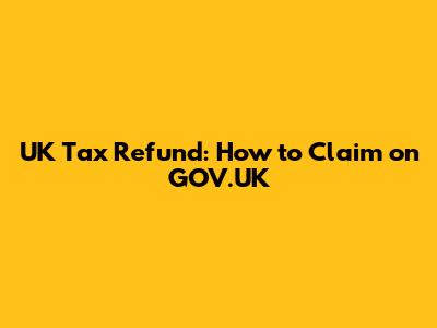 UK Tax Refund: How to Claim on GOV.UK