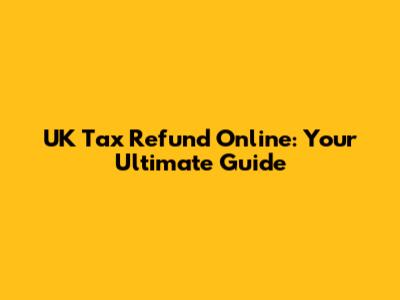 UK Tax Refund Online: Your Ultimate Guide