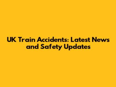 UK Train Accidents: Latest News and Safety Updates
