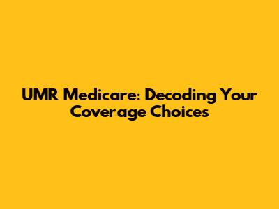 UMR Medicare: Decoding Your Coverage Choices