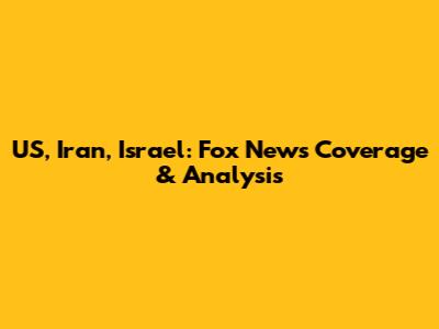 US, Iran, Israel: Fox News Coverage & Analysis