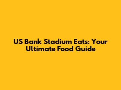 US Bank Stadium Eats: Your Ultimate Food Guide