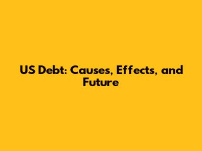 US Debt: Causes, Effects, and Future