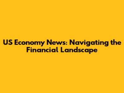 US Economy News: Navigating the Financial Landscape