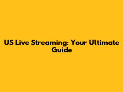 US Live Streaming: Your Ultimate Guide