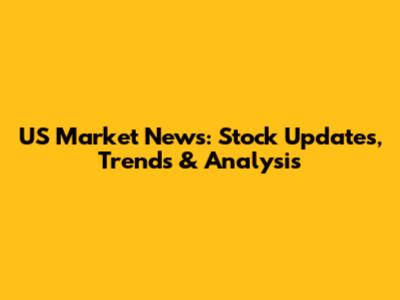 US Market News: Stock Updates, Trends & Analysis