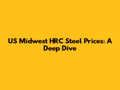 US Midwest HRC Steel Prices: A Deep Dive