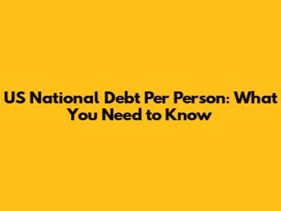 US National Debt Per Person: What You Need to Know