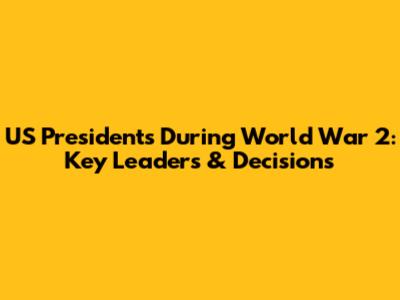 US Presidents During World War 2: Key Leaders & Decisions