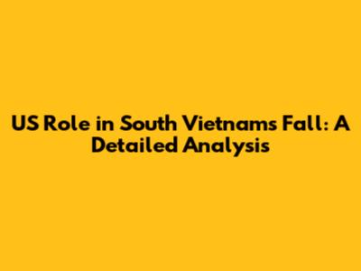 US Role in South Vietnam's Fall: A Detailed Analysis