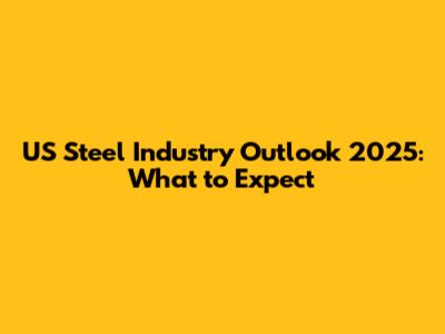 US Steel Industry Outlook 2025: What to Expect