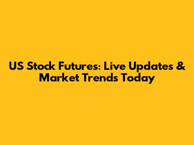 US Stock Futures: Live Updates & Market Trends Today