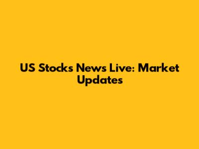 US Stocks News Live: Market Updates