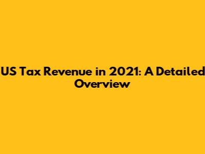 US Tax Revenue in 2021: A Detailed Overview
