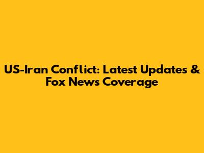 US-Iran Conflict: Latest Updates & Fox News Coverage