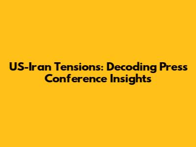 US-Iran Tensions: Decoding Press Conference Insights