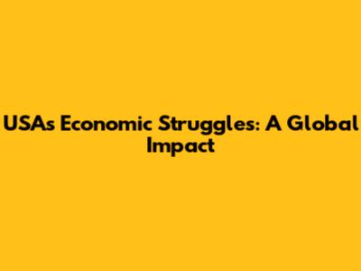 USA's Economic Struggles: A Global Impact