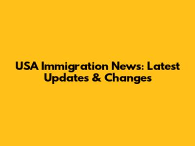 USA Immigration News: Latest Updates & Changes
