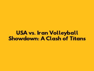 USA vs. Iran Volleyball Showdown: A Clash of Titans
