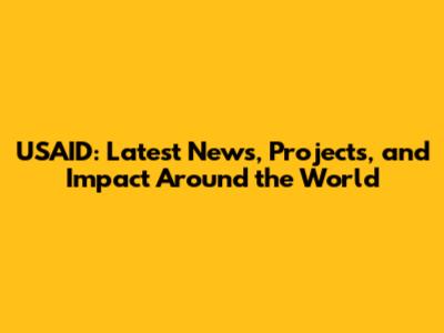 USAID: Latest News, Projects, and Impact Around the World