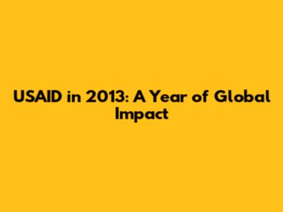 USAID in 2013: A Year of Global Impact