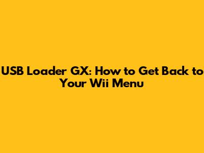 USB Loader GX: How to Get Back to Your Wii Menu