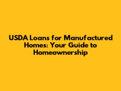 USDA Loans for Manufactured Homes: Your Guide to Homeownership