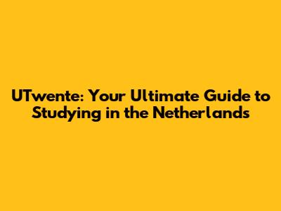 UTwente: Your Ultimate Guide to Studying in the Netherlands