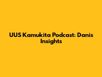 UUS Kamukita Podcast: Dani's Insights
