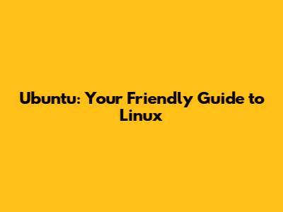 Ubuntu: Your Friendly Guide to Linux