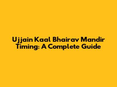 Ujjain Kaal Bhairav Mandir Timing: A Complete Guide