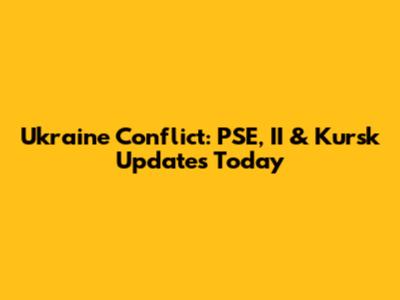 Ukraine Conflict: PSE, II & Kursk Updates Today