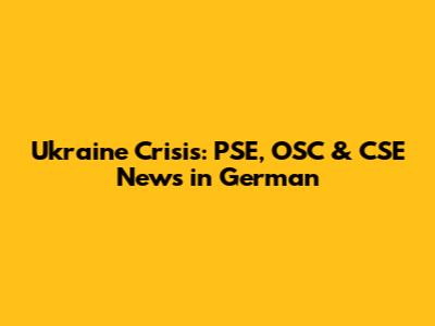 Ukraine Crisis: PSE, OSC & CSE News in German