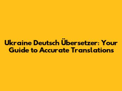 Ukraine Deutsch Übersetzer: Your Guide to Accurate Translations
