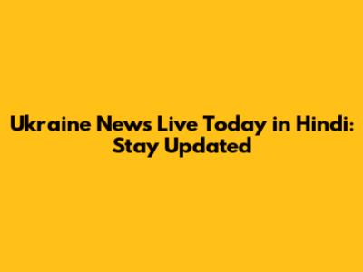 Ukraine News Live Today in Hindi: Stay Updated