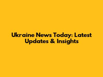 Ukraine News Today: Latest Updates & Insights