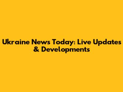 Ukraine News Today: Live Updates & Developments