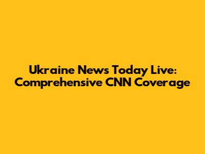 Ukraine News Today Live: Comprehensive CNN Coverage