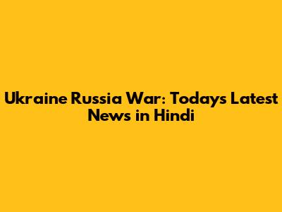 Ukraine Russia War: Today's Latest News in Hindi