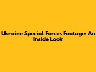 Ukraine Special Forces Footage: An Inside Look