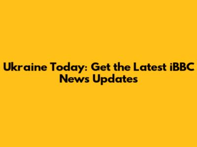 Ukraine Today: Get the Latest iBBC News Updates