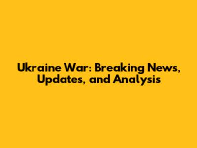 Ukraine War: Breaking News, Updates, and Analysis